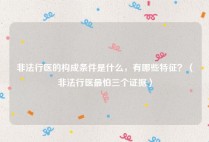 非法行医的构成条件是什么，有哪些特征？（非法行医最怕三个证据）