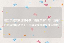 在二手房买卖过程中的“霸王条款”与“跳单”行为该如何认定（二手房买卖跳单是什么意思）