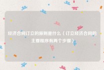 经济合同订立的原则是什么（订立经济合同的主要程序有两个步骤）
