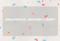 虚标原价如何处罚（虚标价格是什么意思啊）
