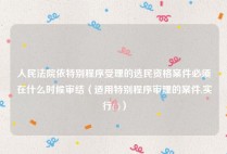 人民法院依特别程序受理的选民资格案件必须在什么时候审结（适用特别程序审理的案件,实行( )）