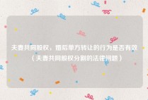 夫妻共同股权，婚后单方转让的行为是否有效（夫妻共同股权分割的法律问题）