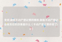 免收,减收不动产登记费的情形,新版不动产登记证核发后的效果是什么（不动产登记费咋收了160）