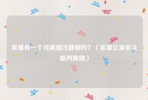 家暴有一个月离婚冷静期吗？（家暴立案多久能判离婚）