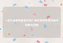 一百万找律师要多少钱？解析律师收费的相关因素与范围