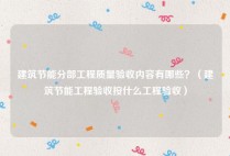 建筑节能分部工程质量验收内容有哪些？（建筑节能工程验收按什么工程验收）
