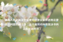 最高人民法院关于审理劳动争议案件适用法律若干问题的解（四）（不服劳动仲裁裁决书向法院起诉时效）