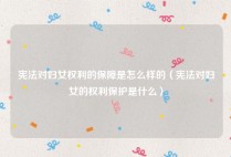 宪法对妇女权利的保障是怎么样的（宪法对妇女的权利保护是什么）