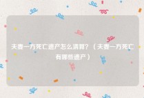 夫妻一方死亡遗产怎么清算？（夫妻一方死亡有哪些遗产）