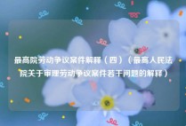 最高院劳动争议案件解释（四）（最高人民法院关于审理劳动争议案件若干问题的解释）