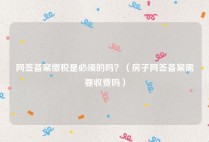 网签备案缴税是必须的吗？（房子网签备案需要收费吗）