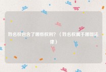 姓名权包含了哪些权利？（姓名权属于哪部法律）