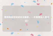 律师岗前培训成本全解析，一年需要投入多少钱？
