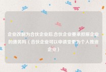 企业改制为合伙企业后,合伙企业要承担原企业的债务吗（合伙企业可以申请变更为个人独资企业）