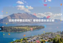 咨询律师要出钱吗？律师收费标准详解