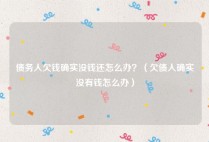 债务人欠钱确实没钱还怎么办？（欠债人确实没有钱怎么办）