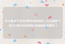 什么情况下可以行使不安抗辩权（什么情况下可以行使不安抗辩权?房屋租赁适用吗?）