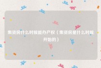 集资房什么时候能办产权（集资房是什么时候开始的）