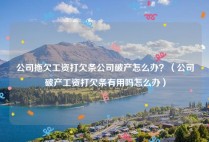 公司拖欠工资打欠条公司破产怎么办？（公司破产工资打欠条有用吗怎么办）