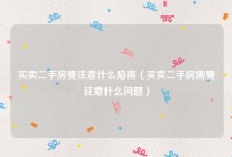 买卖二手房要注意什么陷阱（买卖二手房需要注意什么问题）