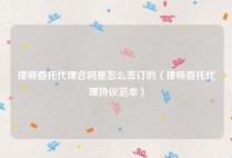 律师委托代理合同是怎么签订的（律师委托代理协议范本）