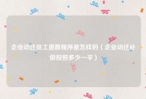 企业动迁员工遣散程序是怎样的（企业动迁补偿按照多少一平）