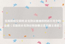 在购房和交房时,补充协议是维权时必不可少的证据（买新房补充协议特别要注意的霸王条款）