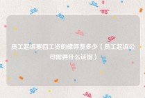 员工起诉要回工资的律师费多少（员工起诉公司需要什么证据）
