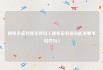 侵权未获利算犯罪吗（侵权没有损失能够要求赔偿吗）