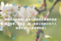 房拆迁纠纷案例：直管公房遇拆迁却遭拒绝承租人变更，你该怎么办（直管公房拆迁后个人购买的平方只有使用权吗）