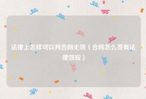 法律上怎样可以判合同无效（合同怎么签有法律效应）