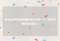 高空坠物责任如何确定责任在哪一方（高空坠物的责任划分）