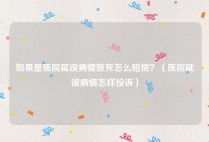 如果是医院延误病情致死怎么赔偿？（医院延误病情怎样投诉）
