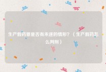 生产假药罪是否有未遂的情形？（生产假药怎么判刑）