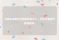 合同诈骗罪的主观要件是什么（合同诈骗罪的客观表现）