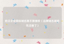 抢注企业商标域名算不算侵权（品牌域名被抢先注册了）