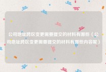 公司地址跨区变更需要提交的材料有哪些（公司地址跨区变更需要提交的材料有哪些内容呢）