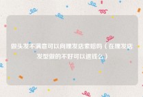 做头发不满意可以向理发店索赔吗（在理发店发型做的不好可以退钱么）