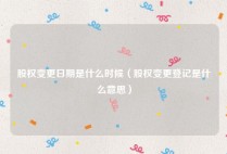 股权变更日期是什么时候（股权变更登记是什么意思）