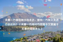 夫妻一方借信用卡钱未还，那另一方有义务进行偿还吗？（夫妻一方用对方信用卡欠费属于夫妻共同债务么）
