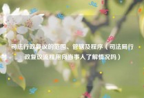 司法行政复议的范围、管辖及程序（司法局行政复议流程用向当事人了解情况吗）