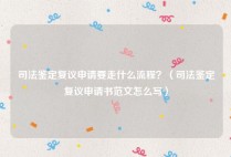 司法鉴定复议申请要走什么流程？（司法鉴定复议申请书范文怎么写）