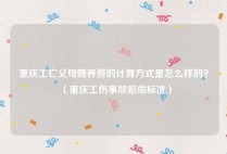 重庆工亡父母赡养费的计算方式是怎么样的？（重庆工伤事故赔偿标准）
