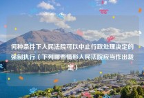何种条件下人民法院可以中止行政处理决定的强制执行（下列哪些情形人民法院应当作出裁定）