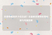 找律师要用多少钱合适？全面解读律师收费标准与考量因素