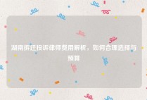 湖南拆迁投诉律师费用解析，如何合理选择与预算