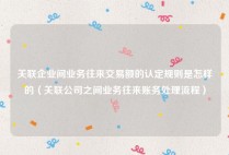 关联企业间业务往来交易额的认定规则是怎样的（关联公司之间业务往来账务处理流程）