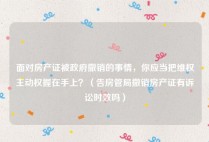 面对房产证被政府撤销的事情，你应当把维权主动权握在手上？（告房管局撤销房产证有诉讼时效吗）