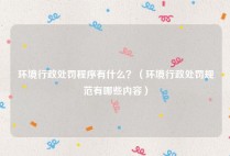 环境行政处罚程序有什么？（环境行政处罚规范有哪些内容）