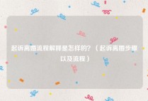 起诉离婚流程解释是怎样的？（起诉离婚步骤以及流程）